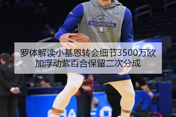 罗体解读小基恩转会细节3500万欧加浮动紫百合保留二次分成